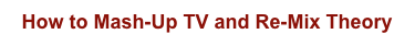 How to Mash-Up TV and Re-Mix Theory